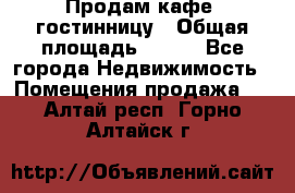 Продам кафе -гостинницу › Общая площадь ­ 250 - Все города Недвижимость » Помещения продажа   . Алтай респ.,Горно-Алтайск г.